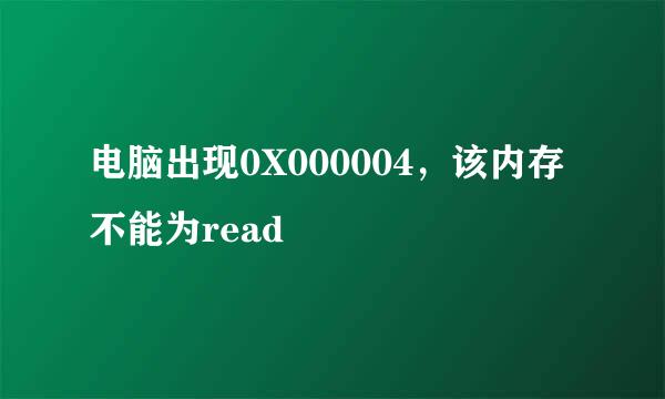 电脑出现0X000004，该内存不能为read