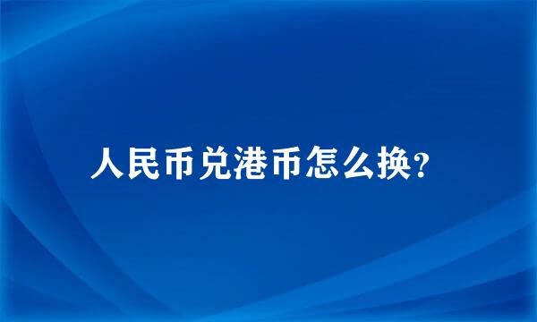 人民币兑港币怎么换？