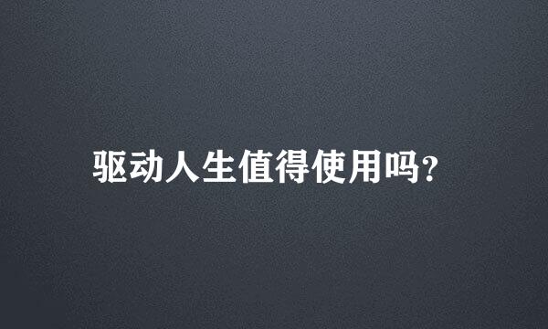 驱动人生值得使用吗？