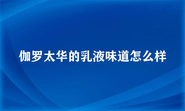 伽罗太华的乳液味道怎么样