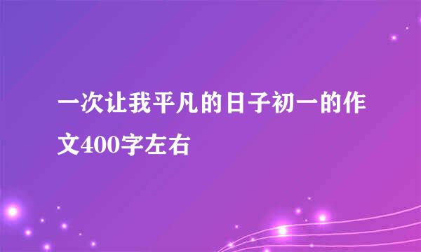 一次让我平凡的日子初一的作文400字左右