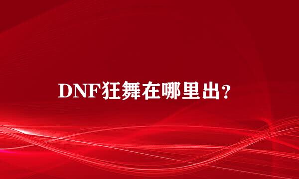 DNF狂舞在哪里出？