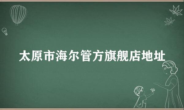 太原市海尔管方旗舰店地址