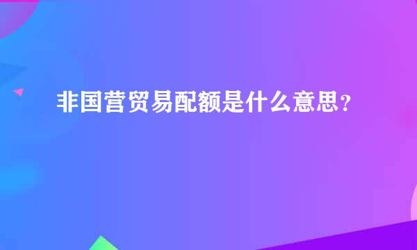 非国营贸易配额是什么意思？