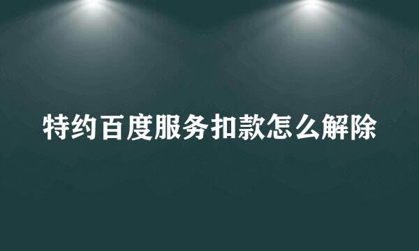 特约百度服务扣款怎么解除