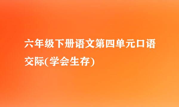 六年级下册语文第四单元口语交际(学会生存)