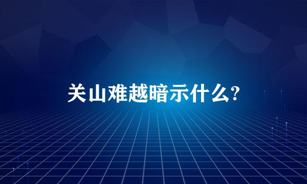 关山难越暗示什么?