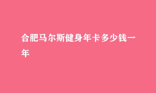 合肥马尔斯健身年卡多少钱一年