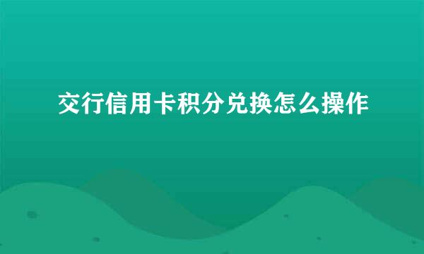 交行信用卡积分兑换怎么操作