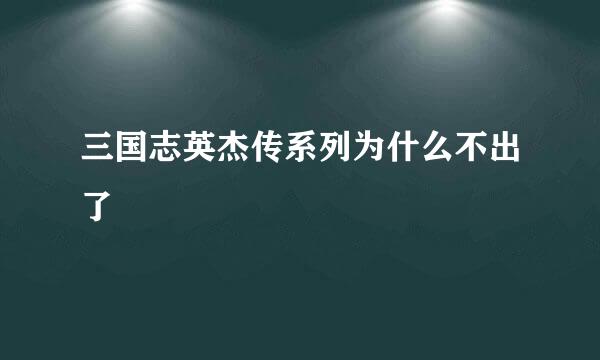 三国志英杰传系列为什么不出了