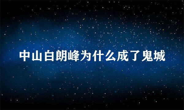 中山白朗峰为什么成了鬼城