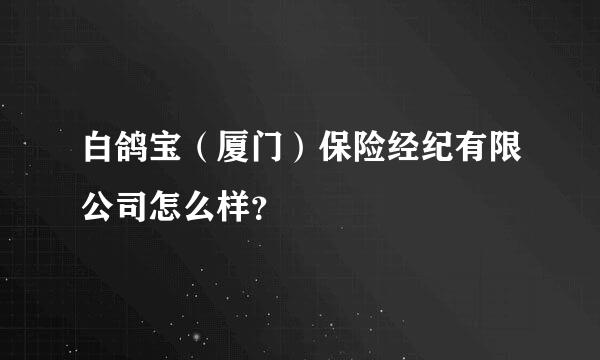 白鸽宝（厦门）保险经纪有限公司怎么样？