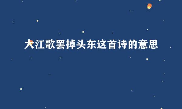 大江歌罢掉头东这首诗的意思