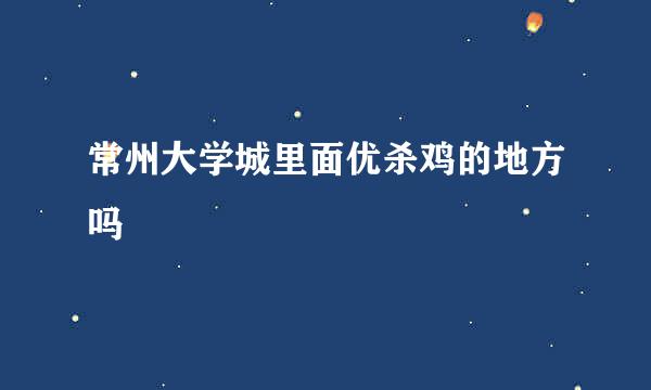 常州大学城里面优杀鸡的地方吗