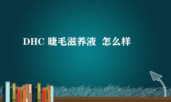 DHC 睫毛滋养液  怎么样