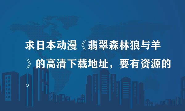 求日本动漫《翡翠森林狼与羊》的高清下载地址，要有资源的。