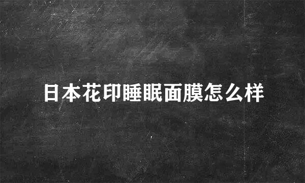 日本花印睡眠面膜怎么样