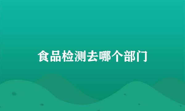 食品检测去哪个部门