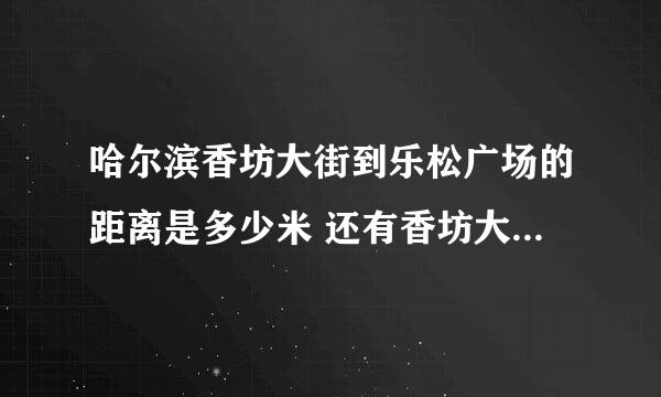 哈尔滨香坊大街到乐松广场的距离是多少米 还有香坊大街到万达广场的距离是多少米 知情人告诉下 谢谢