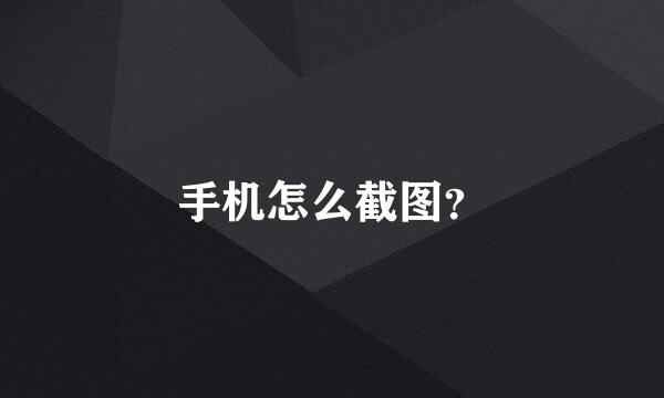 手机怎么截图？