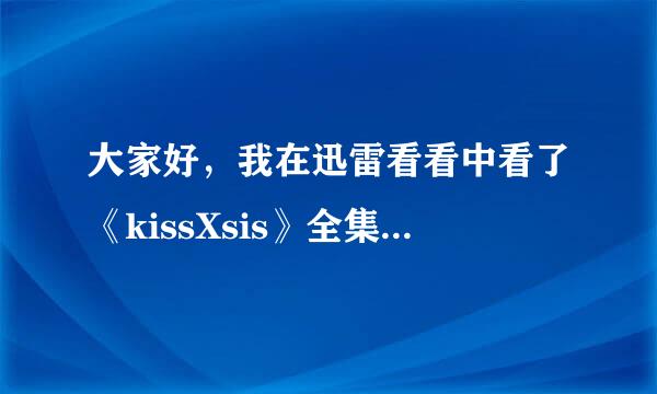 大家好，我在迅雷看看中看了《kissXsis》全集，总共二十一集，之后下载完了，我要分类一下：