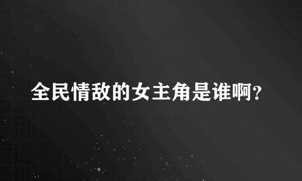 全民情敌的女主角是谁啊？