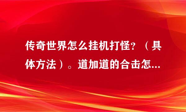 传奇世界怎么挂机打怪？（具体方法）。道加道的合击怎么练升级最快？（具体方法）