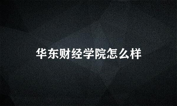 华东财经学院怎么样