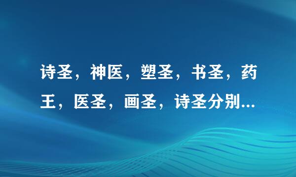 诗圣，神医，塑圣，书圣，药王，医圣，画圣，诗圣分别是谁？？