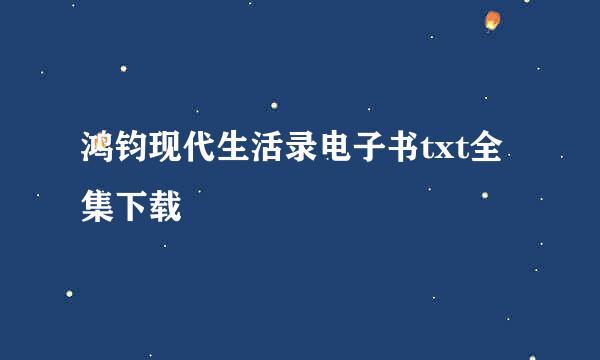 鸿钧现代生活录电子书txt全集下载