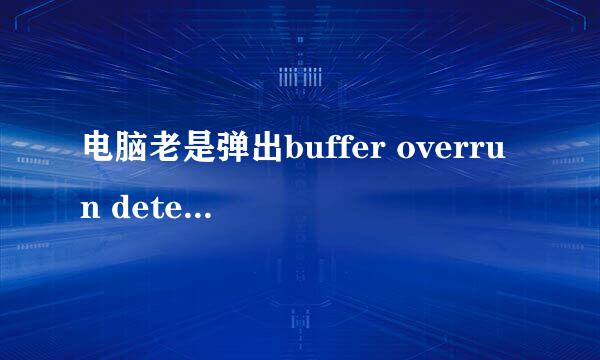 电脑老是弹出buffer overrun detected到底是怎么回事。在线求高手解决！