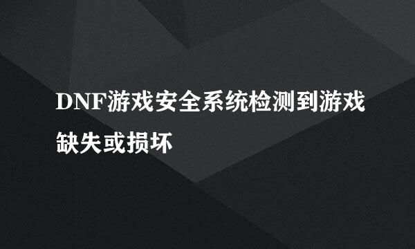 DNF游戏安全系统检测到游戏缺失或损坏