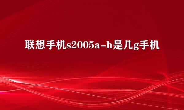 联想手机s2005a-h是几g手机