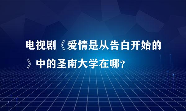 电视剧《爱情是从告白开始的》中的圣南大学在哪？