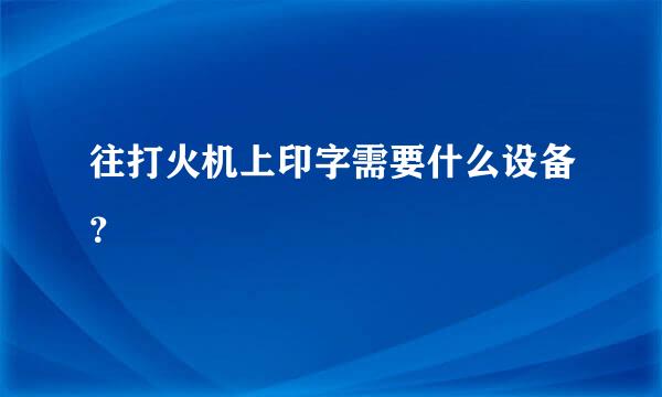 往打火机上印字需要什么设备？