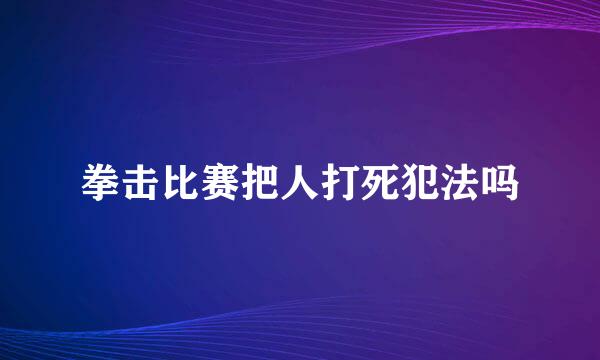 拳击比赛把人打死犯法吗