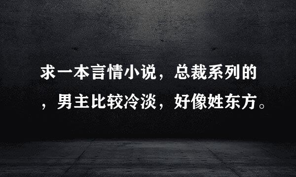 求一本言情小说，总裁系列的，男主比较冷淡，好像姓东方。