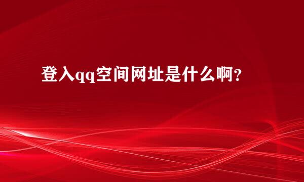 登入qq空间网址是什么啊？