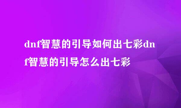 dnf智慧的引导如何出七彩dnf智慧的引导怎么出七彩