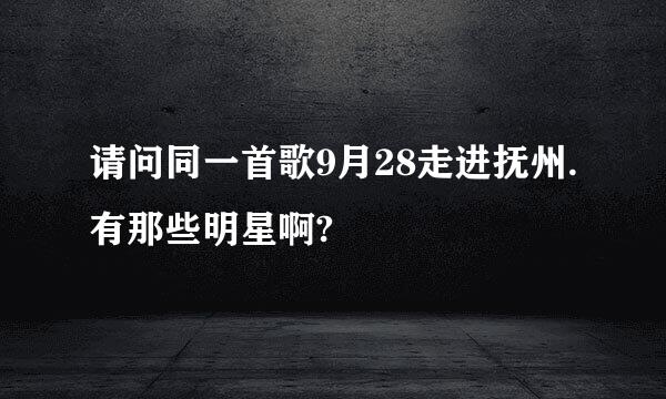 请问同一首歌9月28走进抚州.有那些明星啊?