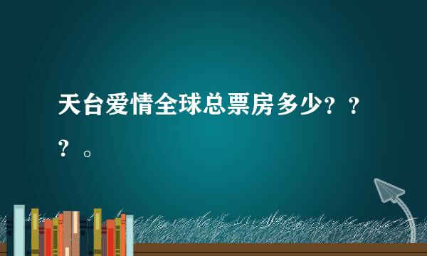 天台爱情全球总票房多少？？？。