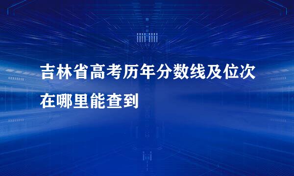 吉林省高考历年分数线及位次在哪里能查到