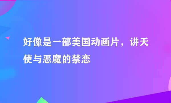 好像是一部美国动画片，讲天使与恶魔的禁恋