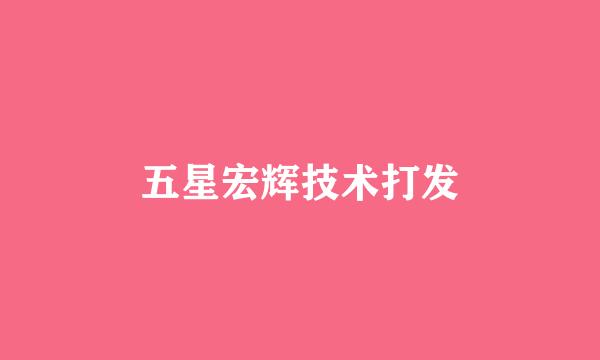 五星宏辉技术打发