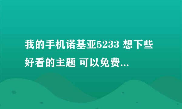 我的手机诺基亚5233 想下些好看的主题 可以免费下载的安装都是要钱的 请问有没有哪个网是完全的免费的