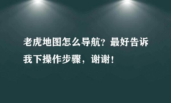 老虎地图怎么导航？最好告诉我下操作步骤，谢谢！