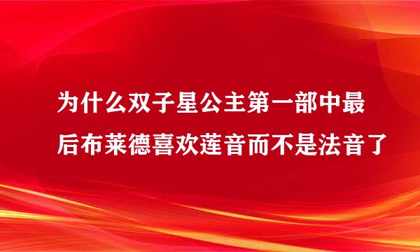 为什么双子星公主第一部中最后布莱德喜欢莲音而不是法音了