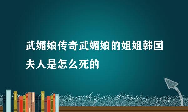 武媚娘传奇武媚娘的姐姐韩国夫人是怎么死的