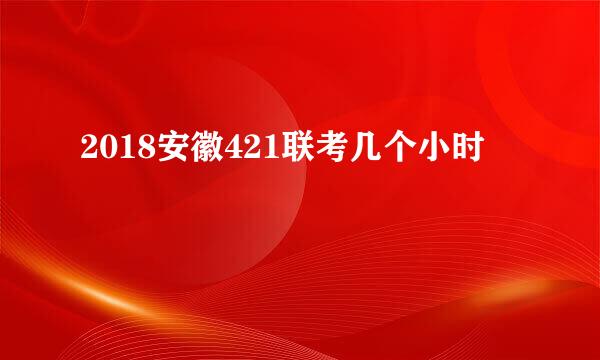 2018安徽421联考几个小时