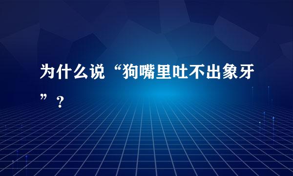 为什么说“狗嘴里吐不出象牙”？